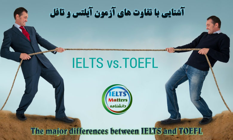 آشنایی با تفاوت های بین آزمون آیلتس (IELTS) و تافل (TOEFL)