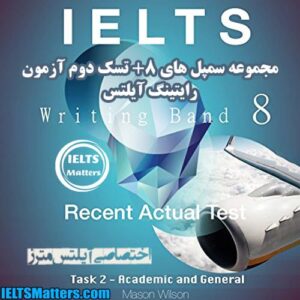 کتاب IELTS Writing Band 8-Recent Actual Test-Task 2 Academic and General